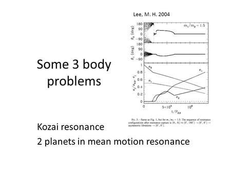 Some 3 body problems Kozai resonance 2 planets in mean motion resonance Lee, M. H. 2004.