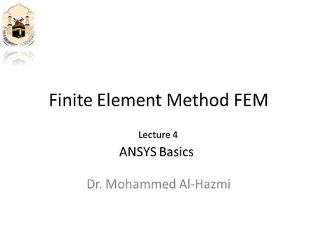 Finite Element Method FEM Dr. Mohammed Al-Hazmi ANSYS Basics Lecture 4.