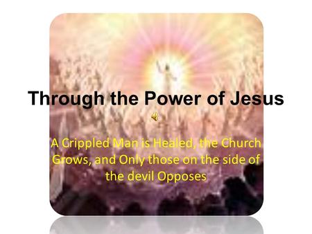 Through the Power of Jesus A Crippled Man is Healed, the Church Grows, and Only those on the side of the devil Opposes.