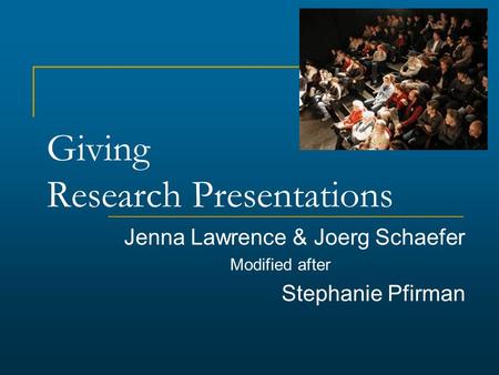 Giving Research Presentations Jenna Lawrence & Joerg Schaefer Modified after Stephanie Pfirman.