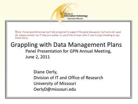 Grappling with Data Management Plans Diane Oerly, Division of IT and Office of Research University of Missouri Panel Presentation for.