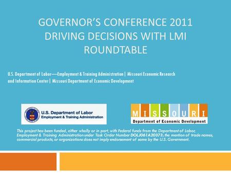 GOVERNOR’S CONFERENCE 2011 DRIVING DECISIONS WITH LMI ROUNDTABLE This project has been funded, either wholly or in part, with Federal funds from the Department.