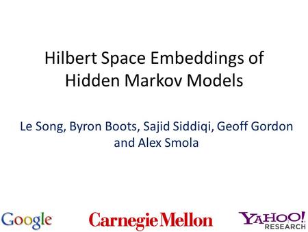 Hilbert Space Embeddings of Hidden Markov Models Le Song, Byron Boots, Sajid Siddiqi, Geoff Gordon and Alex Smola 1.