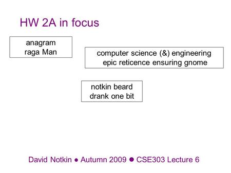 David Notkin Autumn 2009 CSE303 Lecture 6 HW 2A in focus anagram raga Man computer science (&) engineering epic reticence ensuring gnome notkin beard drank.