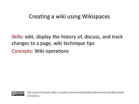 Skills: edit, display the history of, discuss, and track changes to a page, wiki technique tips Concepts: Wiki operations This work is licensed under a.