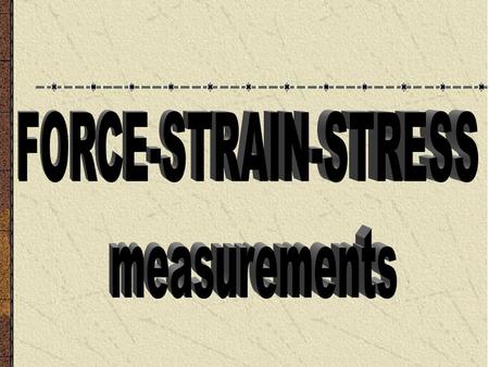 FORCE-STRAIN-STRESS measurements.