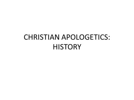 CHRISTIAN APOLOGETICS: HISTORY. CHRISTIAN APOLOGETICS A defense of Christian absolute universal truth as revealed to us by God in His inerrant, infallible,