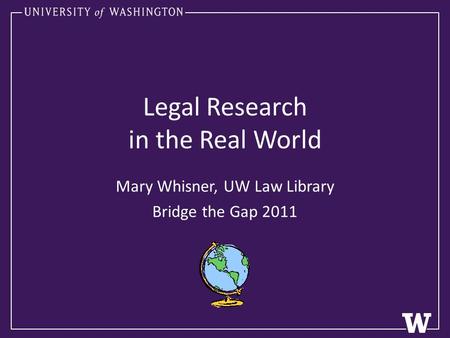 Legal Research in the Real World Mary Whisner, UW Law Library Bridge the Gap 2011.