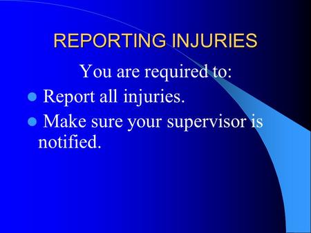 REPORTING INJURIES You are required to: Report all injuries. Make sure your supervisor is notified.