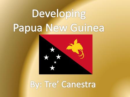 Developing Papua New Guinea By: Tre’ Canestra.