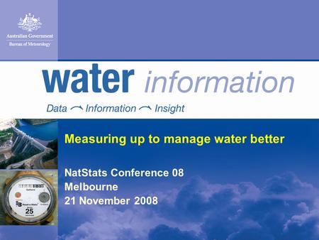 Measuring up to manage water better NatStats Conference 08 Melbourne 21 November 2008.