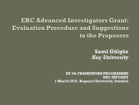 Sami Gülgöz Koç University EU 7th FRAMEWORK PROGRAMME ERC INFODAY 1 March 2010, Bogazici University, Istanbul.