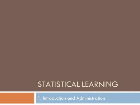 STATISTICAL LEARNING 1. Introduction and Administration.