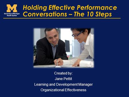 Holding Effective Performance Conversations – The 10 Steps Created by: Jane Pettit Learning and Development Manager Organizational Effectiveness.