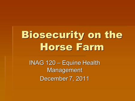 Biosecurity on the Horse Farm INAG 120 – Equine Health Management December 7, 2011.
