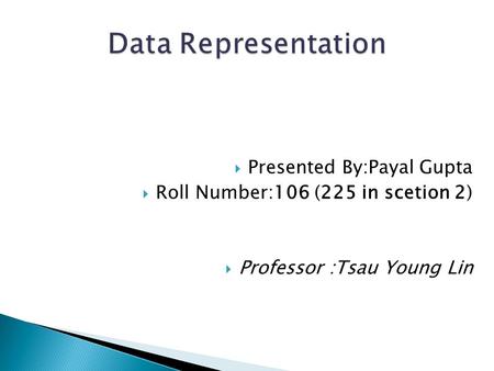  Presented By:Payal Gupta  Roll Number:106 (225 in scetion 2)  Professor :Tsau Young Lin.