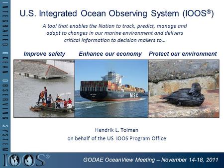 U.S. Integrated Ocean Observing System (IOOS ® ) Hendrik L. Tolman on behalf of the US IOOS Program Office Improve safetyEnhance our economyProtect our.