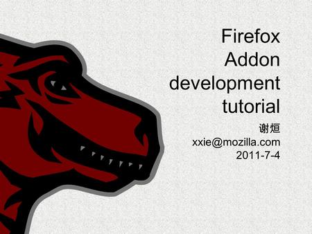 Firefox Addon development tutorial 谢烜 2011-7-4.