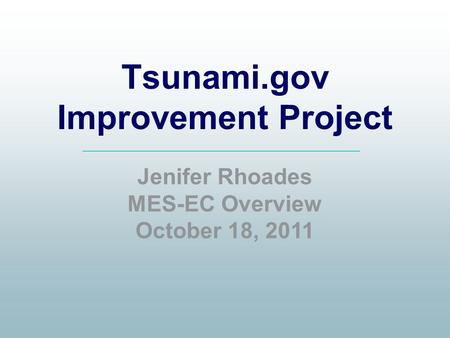 Tsunami.gov Improvement Project Jenifer Rhoades MES-EC Overview October 18, 2011.