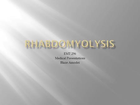 EMT 296 Medical Presentations Blaze Amodei. Rhabdomyolysis is the rapid breakdown of skeletal muscle tissue due to injury to muscle tissue. skeletal muscle.