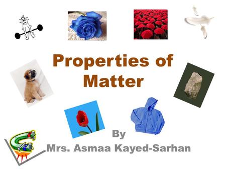 Properties of Matter By Mrs. Asmaa Kayed-Sarhan. Matter can be described by looking at many properties. Color Hardness Size Shape Buoyancy Flexibility.