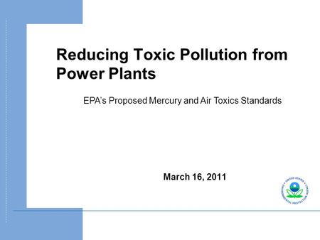 Reducing Toxic Pollution from Power Plants March 16, 2011 EPA’s Proposed Mercury and Air Toxics Standards.