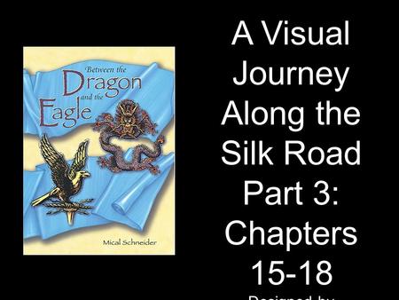 A Visual Journey Along the Silk Road Part 3: Chapters 15-18 Designed by Tamara Anderson Rundlett Middle School Concord, NH.