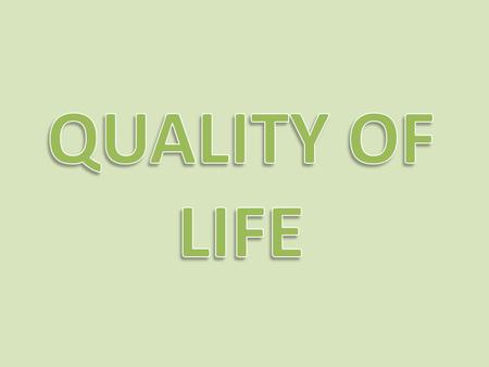 QUALITY OF LIFE.