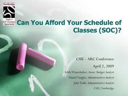 Can You Afford Your Schedule of Classes (SOC)? CSU – ARC Conference April 2, 2009 Edith Winterhalter, Assoc. Budget Analyst Daniel Vaughn, Administrative.