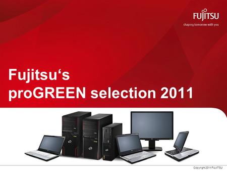 Copyright 2011 FUJITSU Fujitsu‘s proGREEN selection 2011.