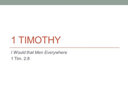 1 TIMOTHY I Would that Men Everywhere 1 Tim. 2:8.