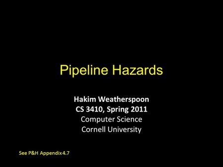 Pipeline Hazards Hakim Weatherspoon CS 3410, Spring 2011 Computer Science Cornell University See P&H Appendix 4.7.