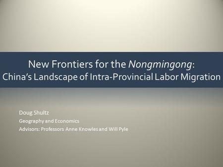 New Frontiers for the Nongmingong: China’s Landscape of Intra-Provincial Labor Migration Doug Shultz Geography and Economics Advisors: Professors Anne.