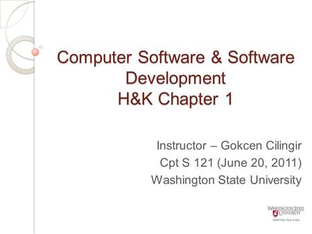 Computer Software & Software Development H&K Chapter 1 Instructor – Gokcen Cilingir Cpt S 121 (June 20, 2011) Washington State University.