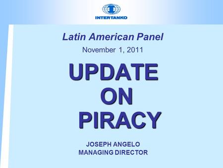 Latin American Panel November 1, 2011 UPDATE ON PIRACY JOSEPH ANGELO MANAGING DIRECTOR.