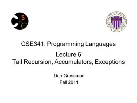 CSE341: Programming Languages Lecture 6 Tail Recursion, Accumulators, Exceptions Dan Grossman Fall 2011.