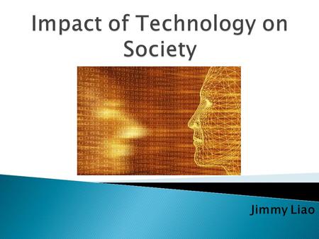 Jimmy Liao.  Google defines technology as: the discipline dealing with the art or science of applying scientific knowledge to practical problems  With.
