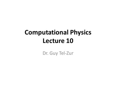 Computational Physics Lecture 10 Dr. Guy Tel-Zur.