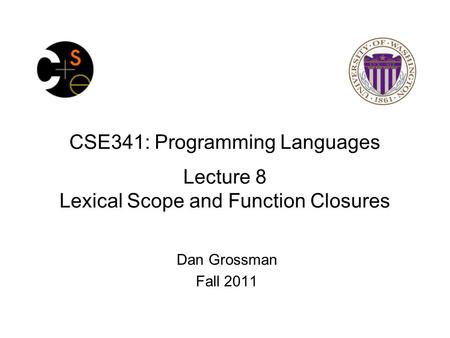 CSE341: Programming Languages Lecture 8 Lexical Scope and Function Closures Dan Grossman Fall 2011.