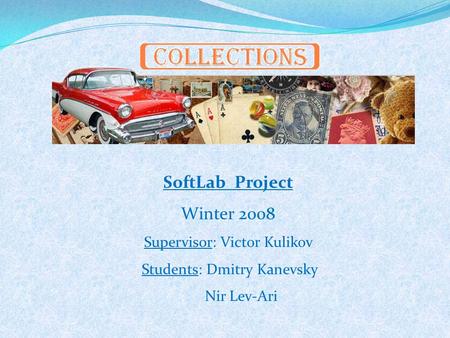 SoftLab Project Winter 2008 Supervisor: Victor Kulikov Students: Dmitry Kanevsky Nir Lev-Ari.