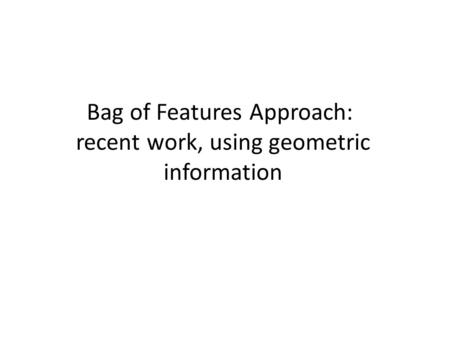 Bag of Features Approach: recent work, using geometric information.