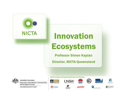 Innovation Ecosystems Professor Simon Kaplan Director, NICTA Queensland.