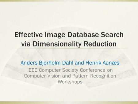 Effective Image Database Search via Dimensionality Reduction Anders Bjorholm Dahl and Henrik Aanæs IEEE Computer Society Conference on Computer Vision.