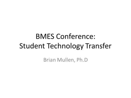 BMES Conference: Student Technology Transfer Brian Mullen, Ph.D.