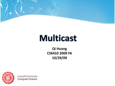 Qi Huang CS6410 2009 FA 10/29/09. Basic idea: same data needs to reach a set of multiple receivers Application: What is multicast?