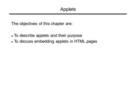 Applets The objectives of this chapter are: To describe applets and their purpose To discuss embedding applets in HTML pages.