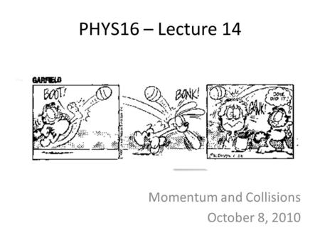 PHYS16 – Lecture 14 Momentum and Collisions October 8, 2010.