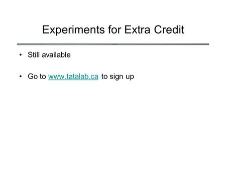 Experiments for Extra Credit Still available Go to www.tatalab.ca to sign upwww.tatalab.ca.