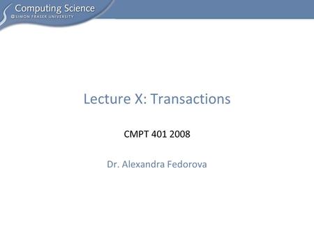 CMPT 401 2008 Dr. Alexandra Fedorova Lecture X: Transactions.
