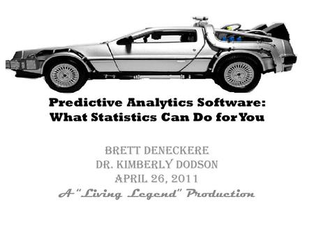 Predictive Analytics Software: What Statistics Can Do for You Brett Deneckere Dr. Kimberly Dodson April 26, 2011 A “Living Legend” Production.